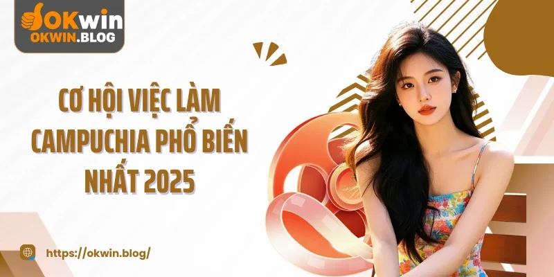 Cơ hội việc làm Campuchia phổ biến nhất 2025