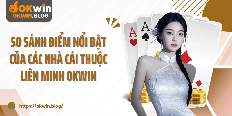 So sánh điểm nổi bật của các nhà cái thuộc liên minh OKWIN