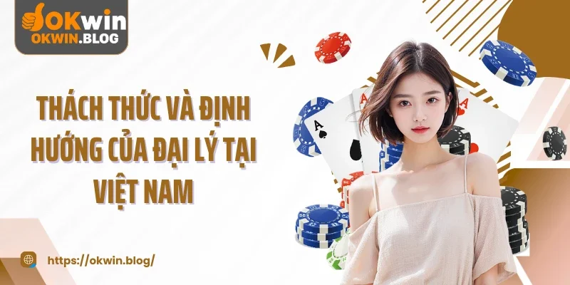 Thách thức và định hướng của đại lý tại Việt Nam