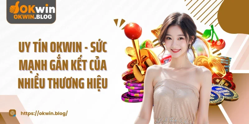 Uy Tín Okwin - Sức Mạnh Gắn Kết Của Nhiều Thương Hiệu